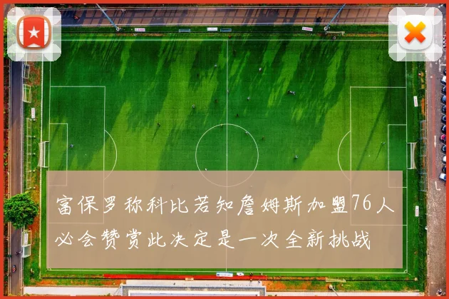 富保罗称科比若知詹姆斯加盟76人必会赞赏此决定是一次全新挑战