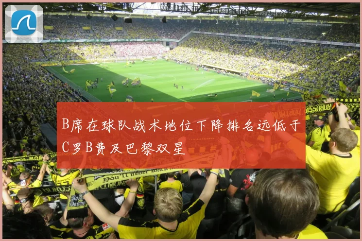 B席在球队战术地位下降排名远低于C罗B费及巴黎双星
