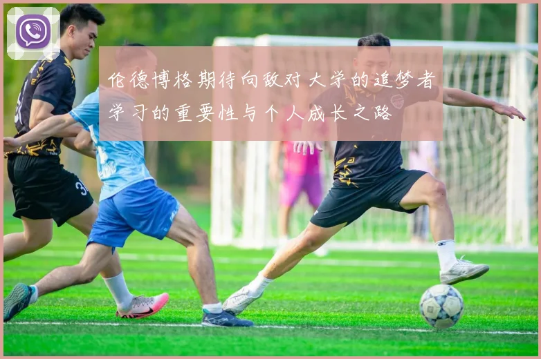 伦德博格期待向敌对大学的追梦者学习的重要性与个人成长之路