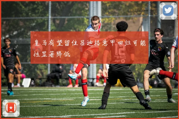 皇马有望留住吕迪格意甲回归可能性显著降低