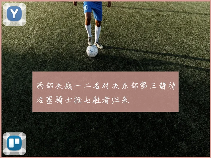 西部决战一二名对决东部第三静待活塞骑士抢七胜者归来