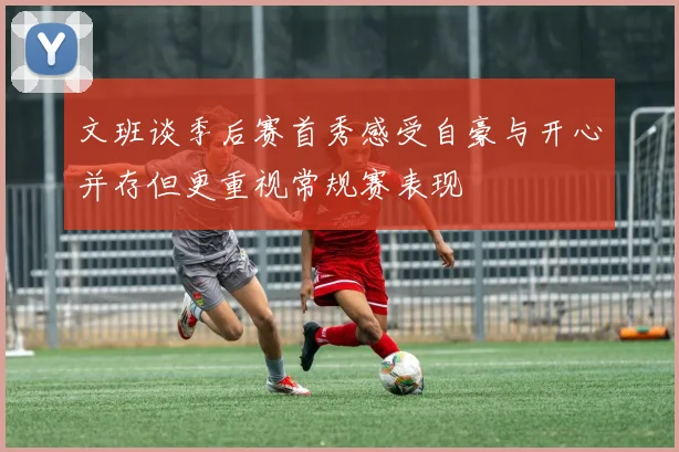 文班谈季后赛首秀感受自豪与开心并存但更重视常规赛表现