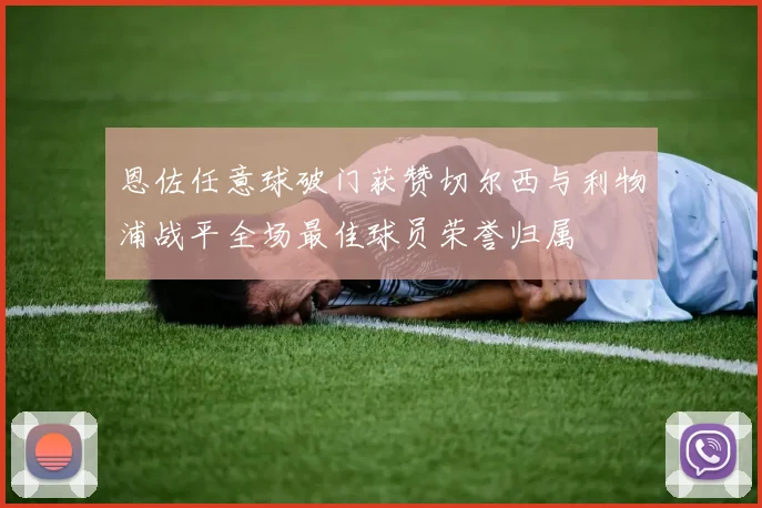 恩佐任意球破门获赞切尔西与利物浦战平全场最佳球员荣誉归属