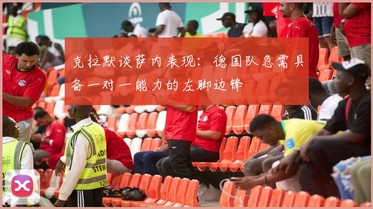 克拉默谈萨内表现：德国队急需具备一对一能力的左脚边锋